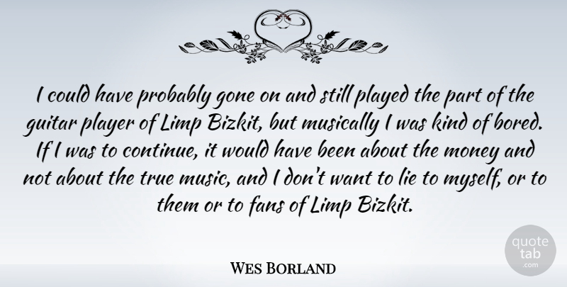 Wes Borland Quote About Lying, Player, Guitar: I Could Have Probably Gone...