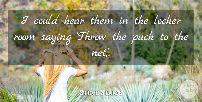 Steve Staios Quote About Hear, Locker, Puck, Room, Saying: I Could Hear Them In...