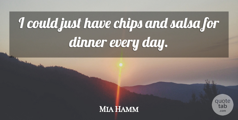 Mia Hamm Quote About Dinner, Salsa, Chips: I Could Just Have Chips...