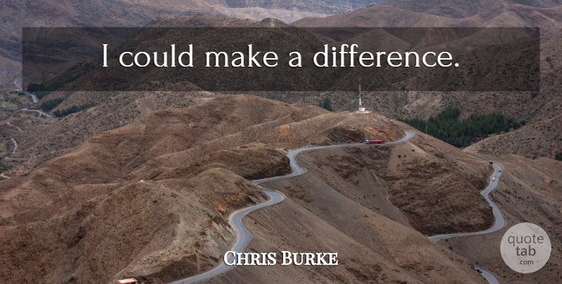 Chris Burke Quote About Differences, Making A Difference: I Could Make A Difference...