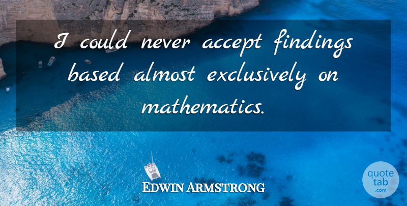 Edwin Armstrong Quote About Accept, Almost, American Inventor, Based: I Could Never Accept Findings...