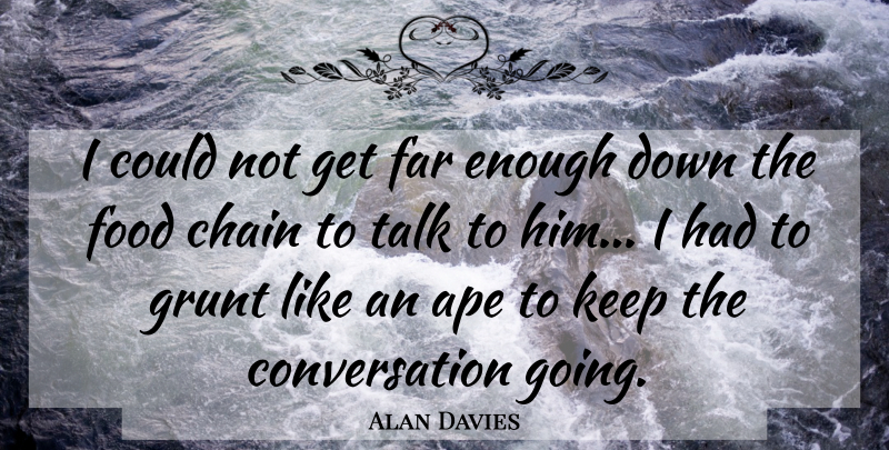 Alan Davies Quote About Ape, Chain, Conversation, Far, Food: I Could Not Get Far...