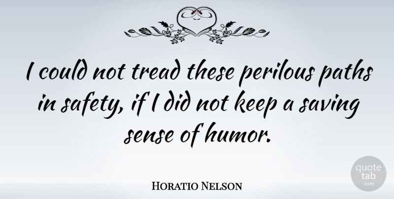 Horatio Nelson Quote About Humor, Safety, Saving: I Could Not Tread These...