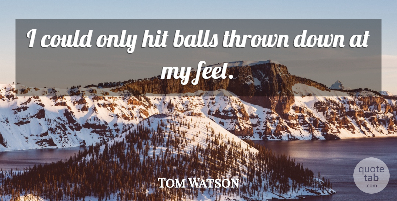 Tom Watson Quote About Balls, Hit, Thrown: I Could Only Hit Balls...
