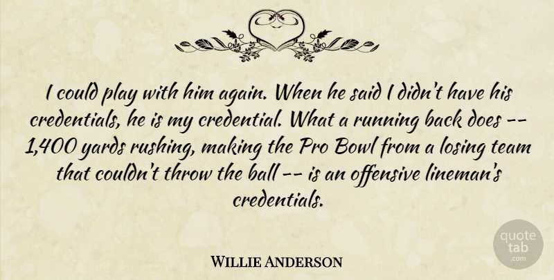 Willie Anderson Quote About Ball, Bowl, Losing, Offensive, Pro: I Could Play With Him...