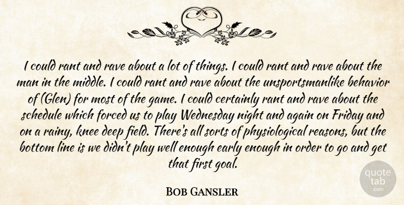 Bob Gansler Quote About Again, Behavior, Bottom, Certainly, Deep: I Could Rant And Rave...
