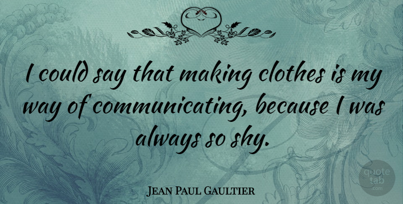Jean Paul Gaultier Quote About Clothes, Shy, Way: I Could Say That Making...