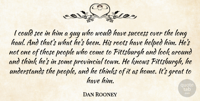 Dan Rooney Quote About Great, Guy, Helped, Knows, People: I Could See In Him...