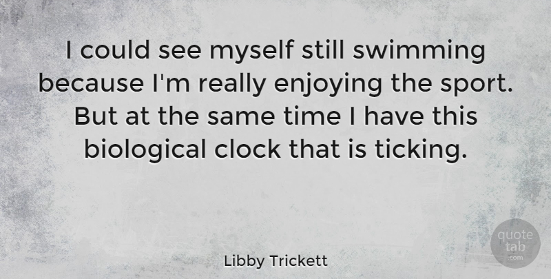 Libby Trickett Quote About Sports, Swimming, Clock Is Ticking: I Could See Myself Still...
