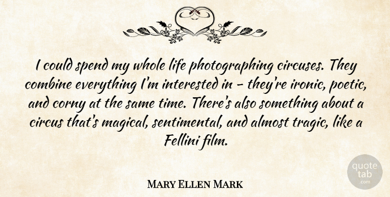 Mary Ellen Mark Quote About Almost, Combine, Corny, Fellini, Interested: I Could Spend My Whole...