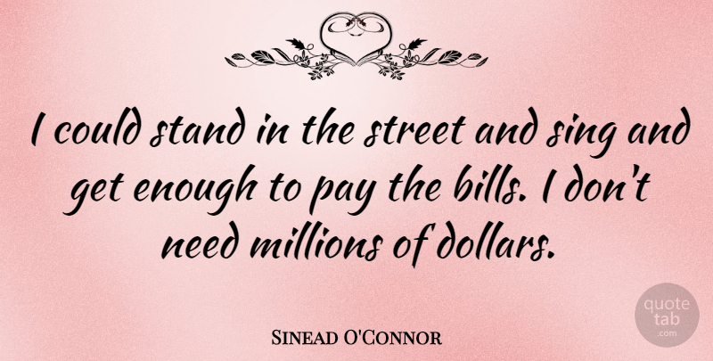 Sinead O'Connor Quote About Pay, Bills, Dollars: I Could Stand In The...