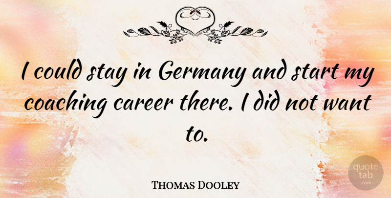 Thomas Dooley Quote About Career, Coaching, Germany, Start, Stay: I Could Stay In Germany...