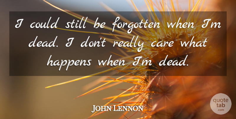 John Lennon Quote About Care, Forgotten, Stills: I Could Still Be Forgotten...