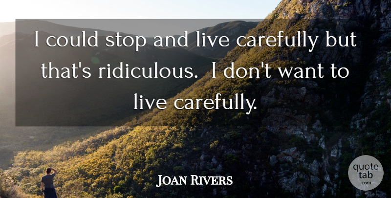 Joan Rivers Quote About Meaningful, Want, Ridiculous: I Could Stop And Live...