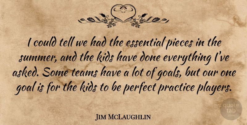 Jim McLaughlin Quote About Essential, Goal, Kids, Perfect, Pieces: I Could Tell We Had...