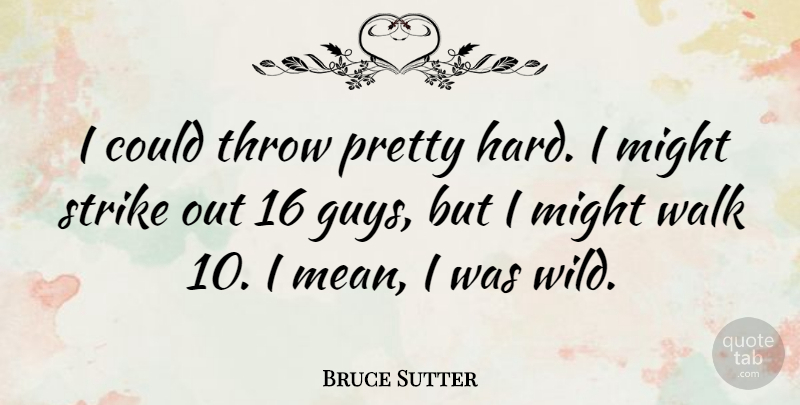 Bruce Sutter Quote About Mean, Guy, Might: I Could Throw Pretty Hard...