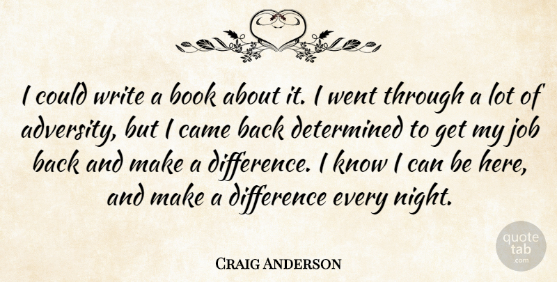 Craig Anderson Quote About Book, Came, Determined, Difference, Job: I Could Write A Book...