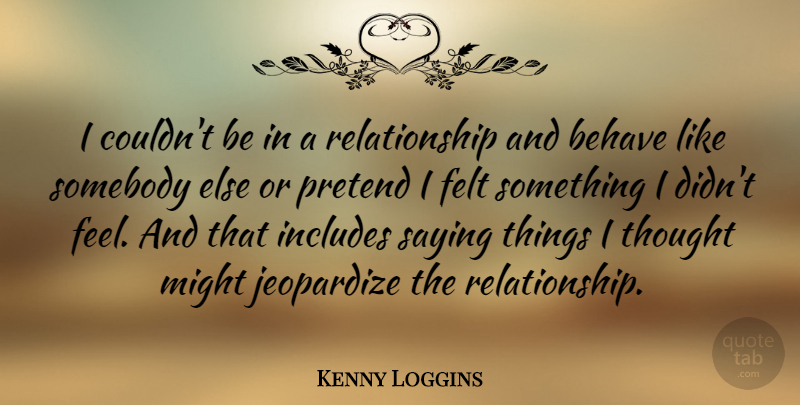 Kenny Loggins Quote About Might, Feels, Behave: I Couldnt Be In A...