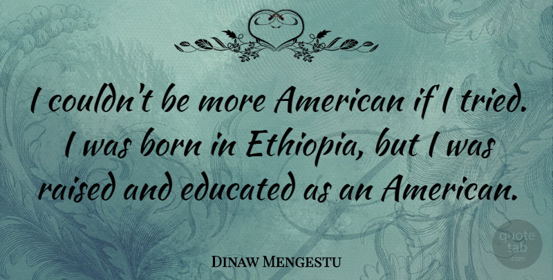 Dinaw Mengestu Quote About Raised: I Couldnt Be More American...