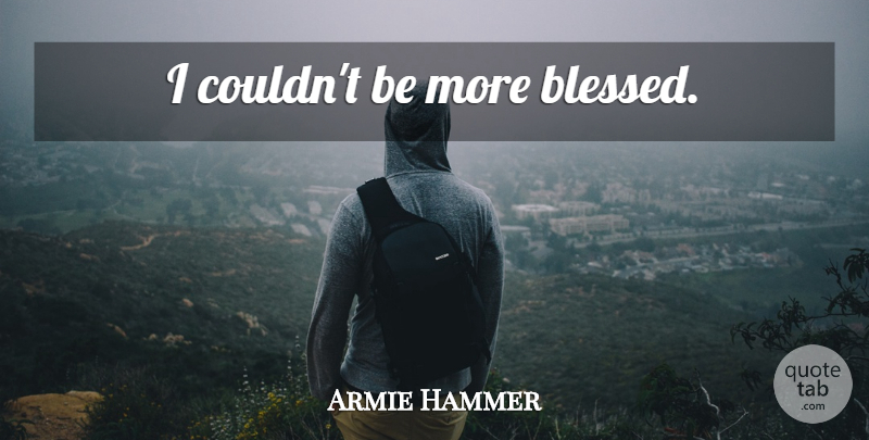 Armie Hammer Quote About Blessed: I Couldnt Be More Blessed...