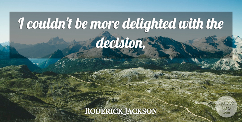 Roderick Jackson Quote About Delighted: I Couldnt Be More Delighted...