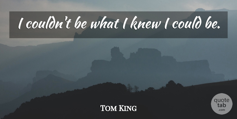 Tom King Quote About Knew: I Couldnt Be What I...