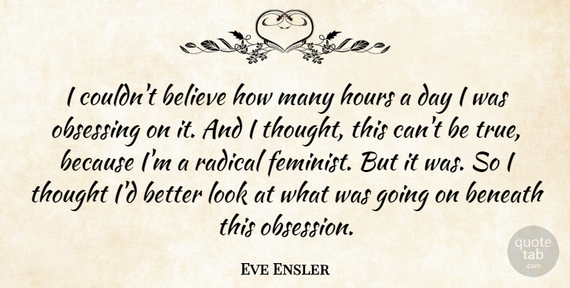 Eve Ensler Quote About Believe, Beneath, Hours, Radical: I Couldnt Believe How Many...