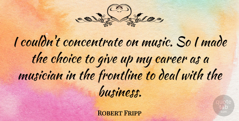 Robert Fripp Quote About Giving Up, Careers, Choices: I Couldnt Concentrate On Music...