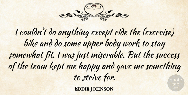 Eddie Johnson Quote About Bike, Body, Except, Gave, Happy: I Couldnt Do Anything Except...