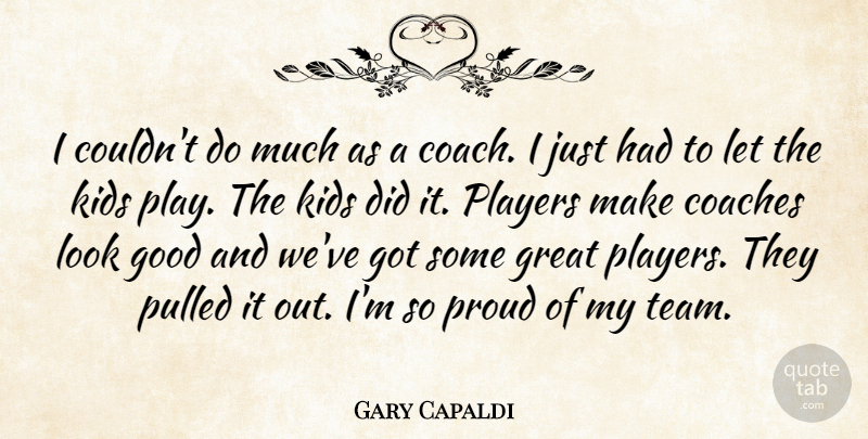 Gary Capaldi Quote About Coaches, Good, Great, Kids, Players: I Couldnt Do Much As...