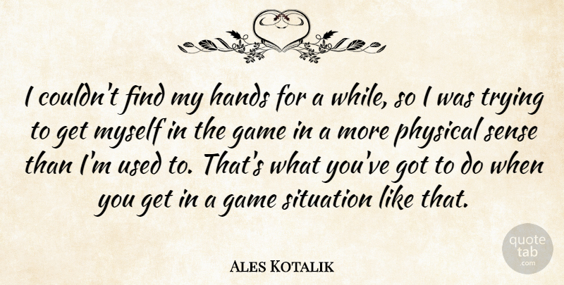Ales Kotalik Quote About Game, Hands, Physical, Situation, Trying: I Couldnt Find My Hands...