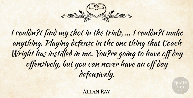 Allan Ray Quote About Coach, Defense, Instilled, Playing, Shot: I Couldnt Find My Shot...