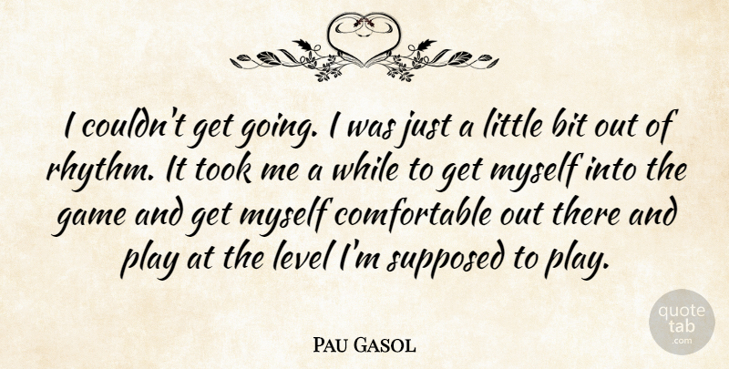 Pau Gasol Quote About Bit, Game, Level, Supposed, Took: I Couldnt Get Going I...