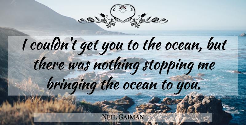 Neil Gaiman Quote About Ocean, Stopping: I Couldnt Get You To...