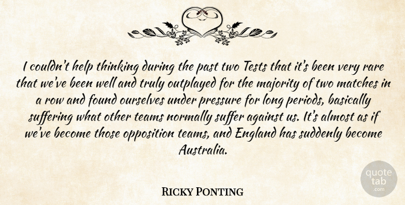 Ricky Ponting Quote About Against, Almost, Basically, England, Found: I Couldnt Help Thinking During...