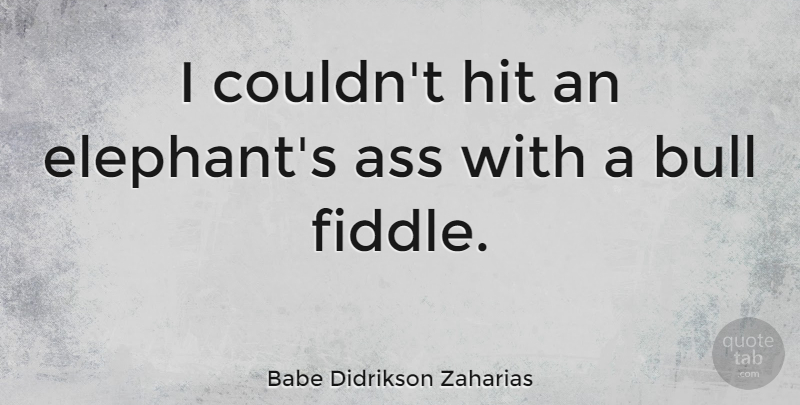 Babe Didrikson Zaharias Quote About Elephants, Bulls, Ass: I Couldnt Hit An Elephants...