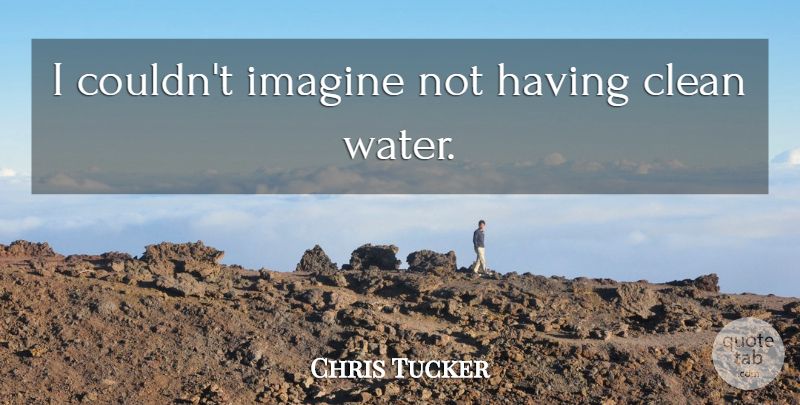 Chris Tucker Quote About Water, Imagine, Clean: I Couldnt Imagine Not Having...