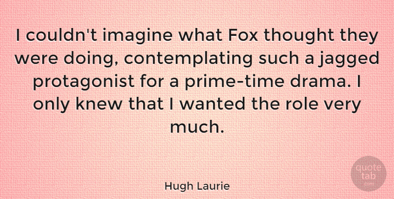 Hugh Laurie Quote About Drama, Foxes, Roles: I Couldnt Imagine What Fox...