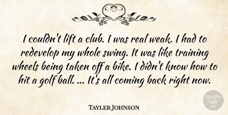 Tayler Johnson Quote About Coming, Golf, Hit, Lift, Taken: I Couldnt Lift A Club...