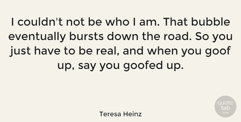 Teresa Heinz Quote About Bursts, Eventually: I Couldnt Not Be Who...
