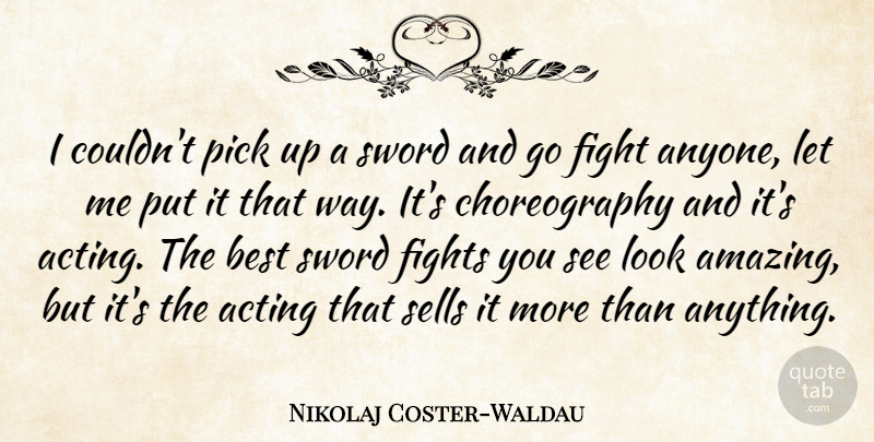 Nikolaj Coster-Waldau Quote About Acting, Amazing, Best, Fight, Fights: I Couldnt Pick Up A...