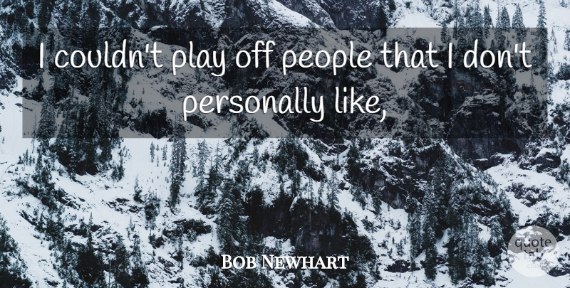 Bob Newhart Quote About Play, People: I Couldnt Play Off People...