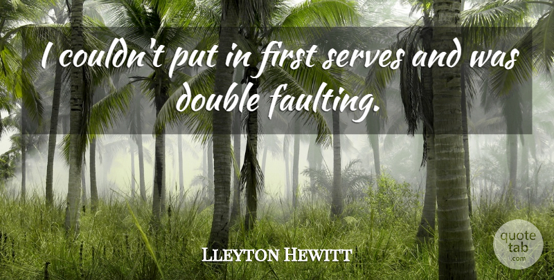 Lleyton Hewitt Quote About Double, Serves: I Couldnt Put In First...