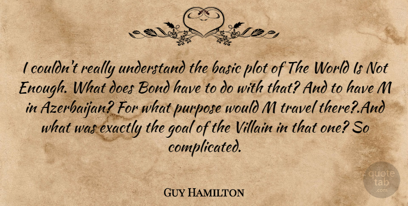 Guy Hamilton Quote About Basic, Bond, Exactly, Goal, Plot: I Couldnt Really Understand The...