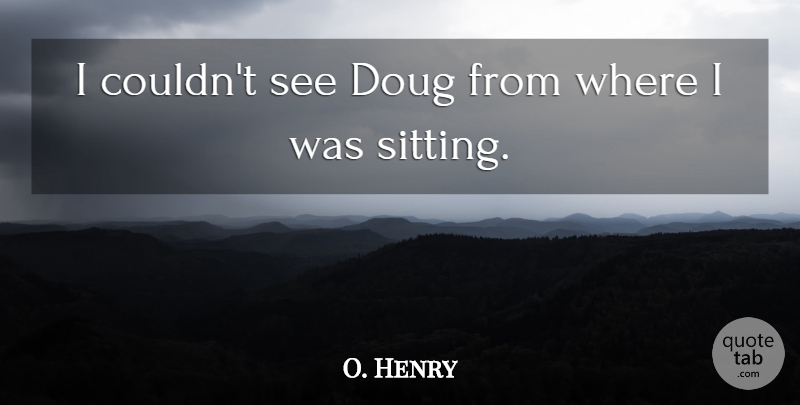 O. Henry Quote About undefined: I Couldnt See Doug From...