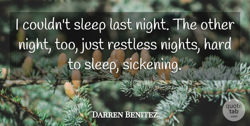 Darren Benitez Quote About Hard, Last, Restless, Sleep: I Couldnt Sleep Last Night...