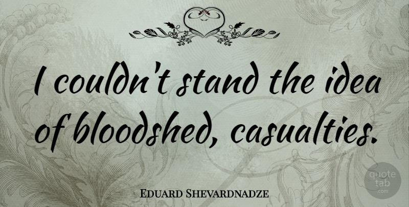 Eduard Shevardnadze Quote About Ideas, Casualties, Bloodshed: I Couldnt Stand The Idea...