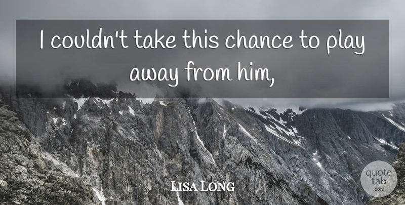 Lisa Long Quote About Chance: I Couldnt Take This Chance...
