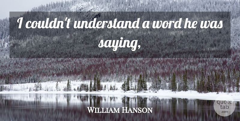 William Hanson Quote About Understand, Word: I Couldnt Understand A Word...