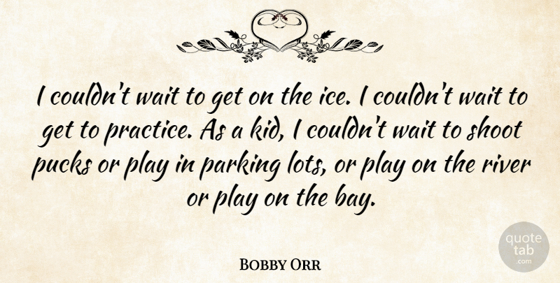 Bobby Orr Quote About Kids, Ice, Play: I Couldnt Wait To Get...